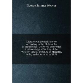 

Книга Lectures On Mental Science According to the Philosophy of Phrenology: Delivered Before the Anthropological Society of the Western Liberal Instit