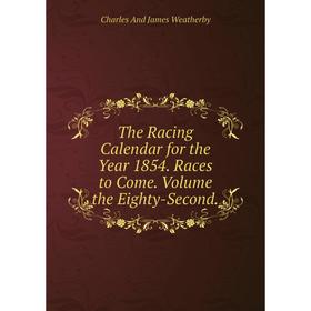 

Книга The Racing Calendar for the Year 1854. Races to Come. Volume the Eighty-Second.
