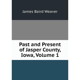 

Книга Past and Present of Jasper County, Iowa, Volume 1