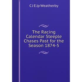 

Книга The Racing Calendar Steeple Chases Past for the Season 1874-5