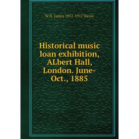 

Книга Historical music loan exhibition, ALbert Hall, London. June-Oct., 1885