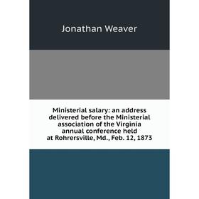 

Книга Ministerial salary: an address delivered before the Ministerial association of the Virginia annual conference held at Rohrersville, Md, Feb 12,