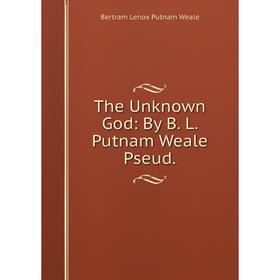 

Книга The Unknown God: By B. L. Putnam Weale Pseud.