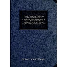 

Книга History of ancient Windham, Ct. Genealogy: Containing a genealogical record of all the early families of ancient Windham, embracing the present