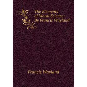 

Книга The Elements of Moral Science: By Francis Wayland