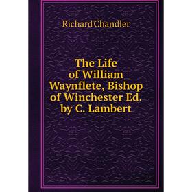 

Книга The Life of William Waynflete, Bishop of Winchester Ed. by C. Lambert