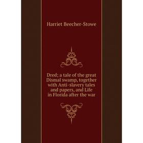 

Книга Dred; a tale of the great Dismal swamp, together with Anti-slavery tales and papers, and Life in Florida after the war