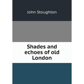 

Книга Shades and echoes of old London