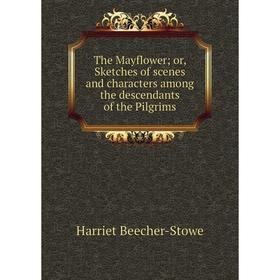 

Книга The Mayflower; or, Sketches of scenes and characters among the descendants of the Pilgrims