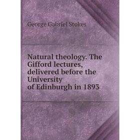 

Книга Natural theology The Gifford lectures, delivered before the University of Edinburgh in 1893