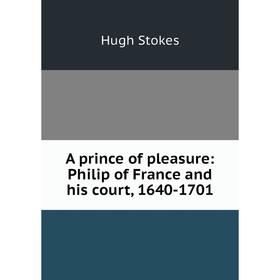

Книга A prince of pleasure: Philip of France and his court, 1640-1701