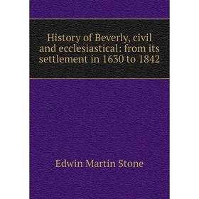 

Книга History of Beverly, civil and ecclesiastical: from its settlement in 1630 to 1842