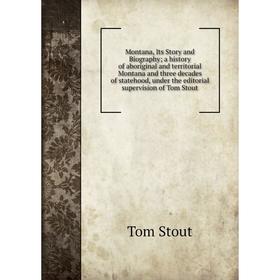 

Книга Montana, Its Story and Biography; a history of aboriginal and territorial Montana and three decades of statehood, under the editorial supervisio