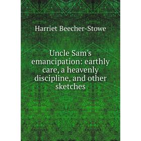 

Книга Uncle Sam's emancipation: earthly care, a heavenly discipline, and other sketches