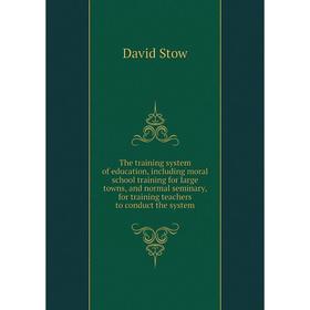 

Книга The training system of education, including moral school training for large towns, and normal seminary, for training teachers to conduct the sys