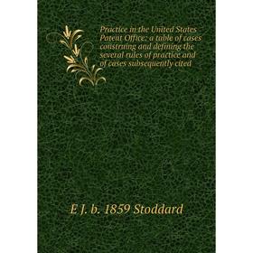 

Книга Practice in the United States Patent Office: a table of cases construing and defining the several rules of practice and of cases subsequently ci