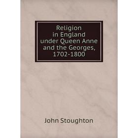 

Книга Religion in England under Queen Anne and the Georges, 1702-1800