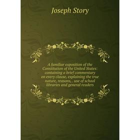 

Книга A familiar exposition of the Constitution of the United States: containing a brief commentary on every clause, explaining the true nature, reaso