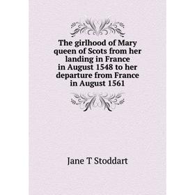 

Книга The girlhood of Mary queen of Scots from her landing in France in August 1548 to her departure from France in August 1561