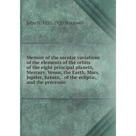 

Книга Memoir of the secular variations of the elements of the orbits of the eight principal planets, Mercury, Venus, the Earth, Mars, Jupiter, Saturn