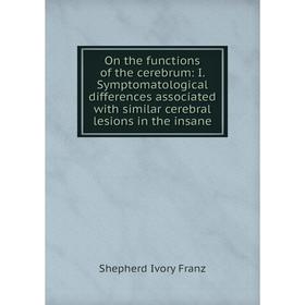 

Книга On the functions of the cerebrum: I Symptomatological differences associated with similar cerebral lesions in the insane