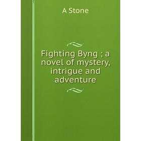 

Книга Fighting Byng; a novel of mystery, intrigue and adventure