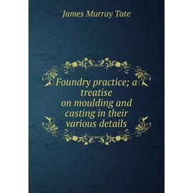 

Книга Foundry practice; a treatise on moulding and casting in their various details