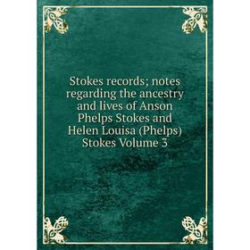 

Книга Stokes records; notes regarding the ancestry and lives of Anson Phelps Stokes and Helen Louisa (Phelps) Stokes Volume 3