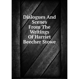 

Книга Dialogues And Scenes From The Writings Of Harriet Beecher Stowe