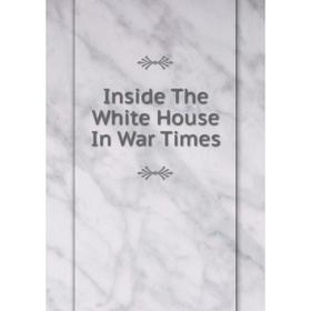 

Книга Inside The White House In War Times