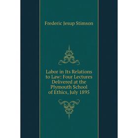 

Книга Labor in Its Relations to Law: Four Lectures Delivered at the Plymouth School of Ethics, July 1895