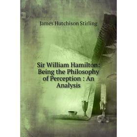 

Книга Sir William Hamilton: Being the Philosophy of Perception: An Analysis