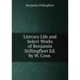 

Книга Literary Life and Select Works of Benjamin Stillingfleet Ed by W Coxe