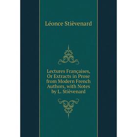 

Книга Lectures Françaises, Or Extracts in Prose from Modern French Authors, with Notes by L Stièvenard