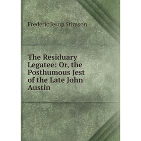 

Книга The Residuary Legatee: Or, the Posthumous Jest of the Late John Austin