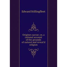 

Книга Origines sacrae or a rational account of the grounds of natural and reveal'd religion
