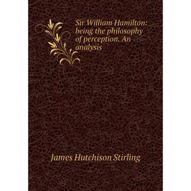 

Книга Sir William Hamilton: being the philosophy of perception. An analysis