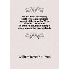 

Книга On the track of Ulysses; together with an excursion in quest of the so-called Venus of Melos: two studies in archaeology, made during a cruise a