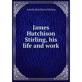 

Книга James Hutchison Stirling, his life and work