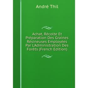 

Книга Achat, Récolte Et Préparation Des Graines Résineuses Employées Par L'Administration Des Forêts (French Edition)