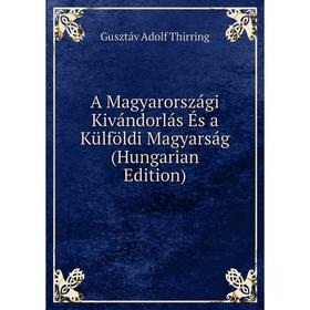 

Книга A Magyarországi Kivándorlás És a Külföldi Magyarság (Hungarian Edition)
