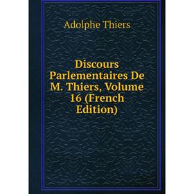 

Книга Discours Parlementaires De M. Thiers, Volume 16 (French Edition)