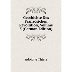 

Книга Geschichte Des Französichen Revolution, Volume 5 (German Edition)
