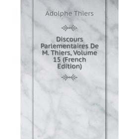

Книга Discours Parlementaires De M. Thiers, Volume 15 (French Edition)