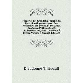 

Книга Frédéric- Le- Grand: Sa Famille, Sa Cour, Son Gouvernement, Son Académie, Ses Écoles, Et Ses Amis, Généraux, Philosophes Et Littérateurs, Ou, Me