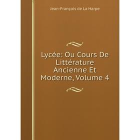 

Книга Lycée: Ou Cours De Littérature Ancienne et moderne, Volume 4