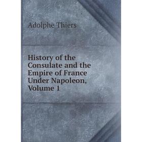 

Книга History of the Consulate and the Empire of France Under Napoleon, Volume 1