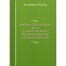 

Книга Histoire De La Gaule Sous L'administration Romaine, Volume 1 (French Edition)
