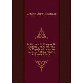 

Книга Le Consulat Et L'empire Ou Histoire De La France Et De Napoléon Bonaparte De 1799 À 1815, Volume 2