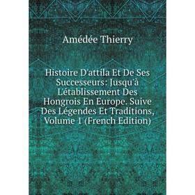

Книга Histoire D'attila Et De Ses Successeurs: Jusqu'à L'établissement Des Hongrois En Europe. Suive Des Légendes Et Traditions, Volume 1 (French Edit